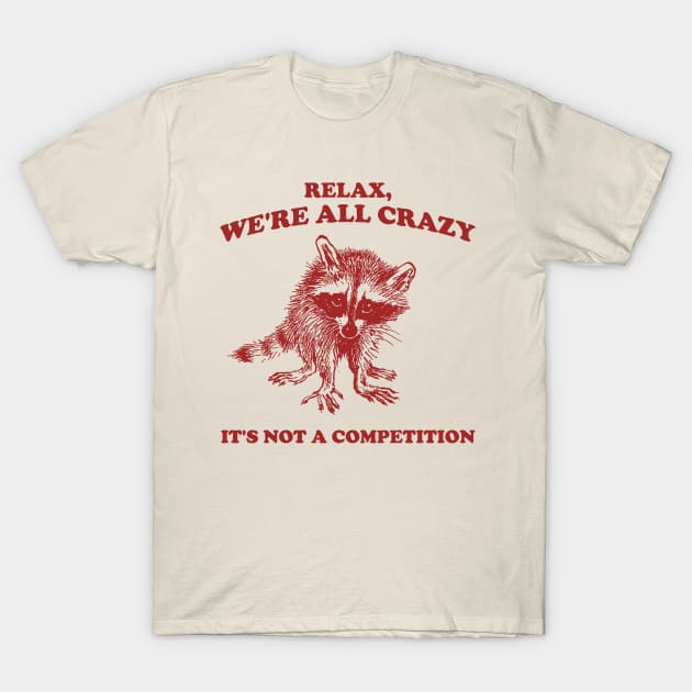 Relax We Are All Crazy Its Not A Competition Shirt, Retro Unisex Adult T Shirt, Vintage Raccoon Tshirt, Nostalgia T-Shirt by Justin green